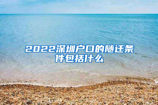 2022深圳户口的随迁条件包括什么