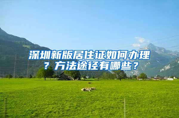 深圳新版居住证如何办理？方法途径有哪些？