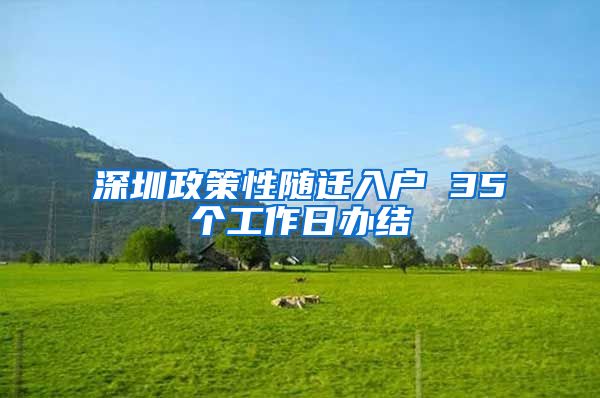 深圳政策性随迁入户 35个工作日办结