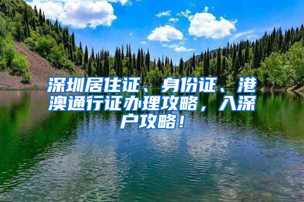 深圳居住证、身份证、港澳通行证办理攻略，入深户攻略！