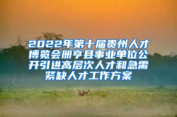 2022年第十届贵州人才博览会册亨县事业单位公开引进高层次人才和急需紧缺人才工作方案