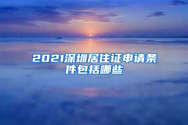 2021深圳居住证申请条件包括哪些