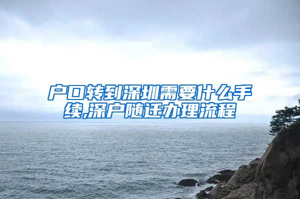 户口转到深圳需要什么手续,深户随迁办理流程