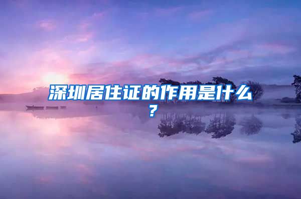 深圳居住证的作用是什么？