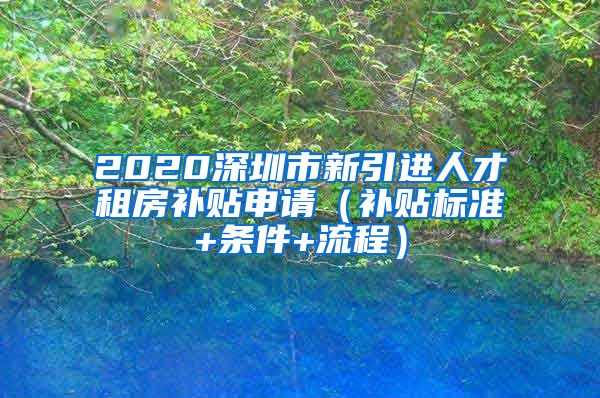 2020深圳市新引进人才租房补贴申请（补贴标准+条件+流程）