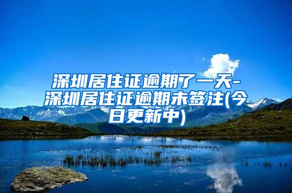 深圳居住证逾期了一天-深圳居住证逾期未签注(今日更新中)