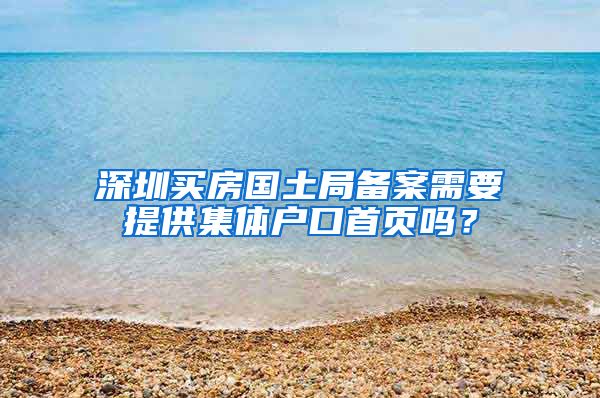 深圳买房国土局备案需要提供集体户口首页吗？