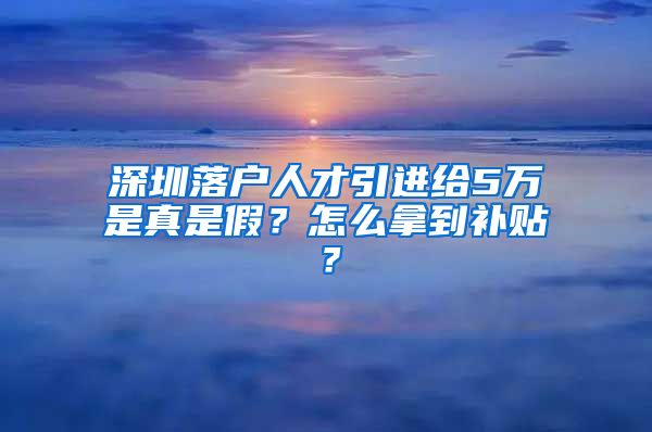 深圳落户人才引进给5万是真是假？怎么拿到补贴？