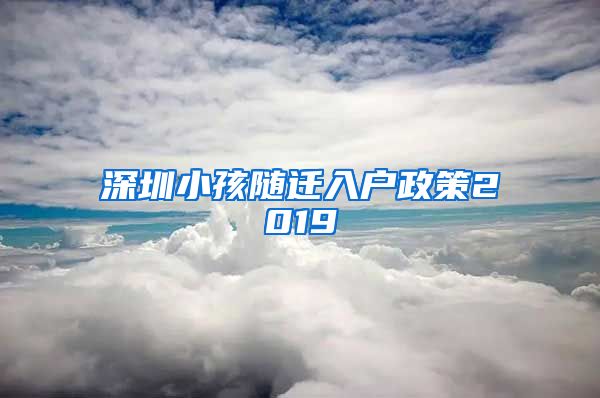 深圳小孩随迁入户政策2019