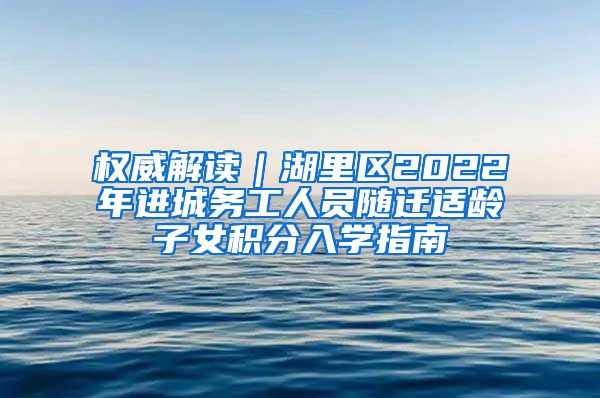 权威解读｜湖里区2022年进城务工人员随迁适龄子女积分入学指南