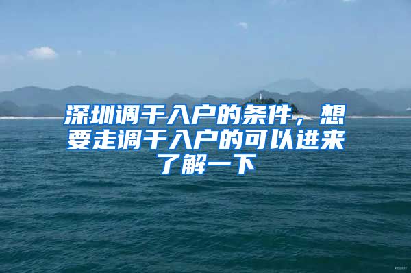 深圳调干入户的条件，想要走调干入户的可以进来了解一下