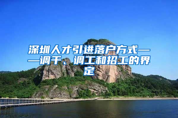 深圳人才引进落户方式——调干、调工和招工的界定