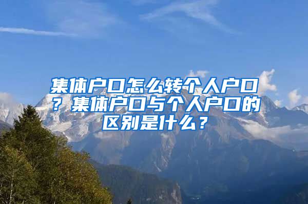 集体户口怎么转个人户口？集体户口与个人户口的区别是什么？