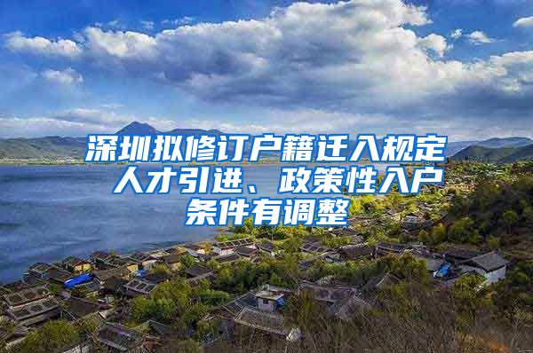 深圳拟修订户籍迁入规定 人才引进、政策性入户条件有调整