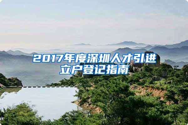 2017年度深圳人才引进立户登记指南