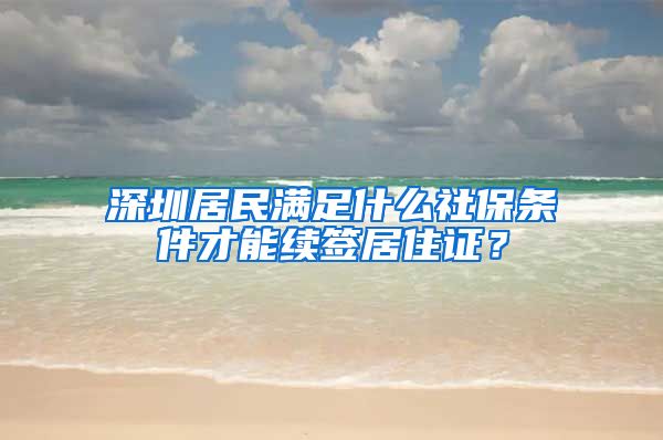 深圳居民满足什么社保条件才能续签居住证？