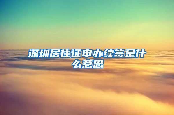 深圳居住证申办续签是什么意思