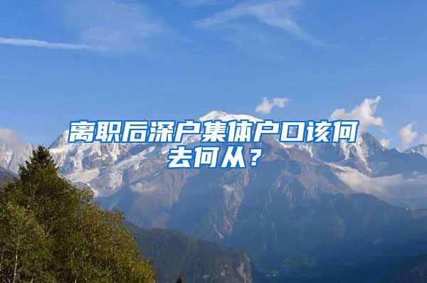 离职后深户集体户口该何去何从？