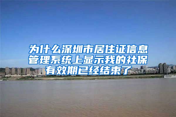 为什么深圳市居住证信息管理系统上显示我的社保有效期已经结束了