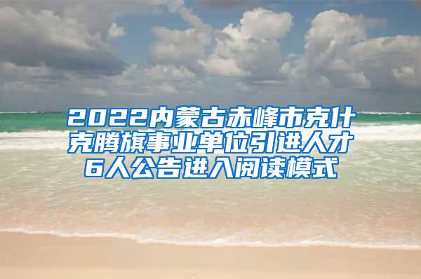 2022内蒙古赤峰市克什克腾旗事业单位引进人才6人公告进入阅读模式