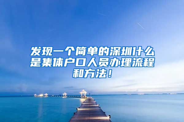 发现一个简单的深圳什么是集体户口人员办理流程和方法！