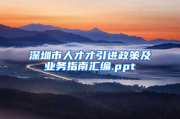 深圳市人才才引进政策及业务指南汇编.ppt