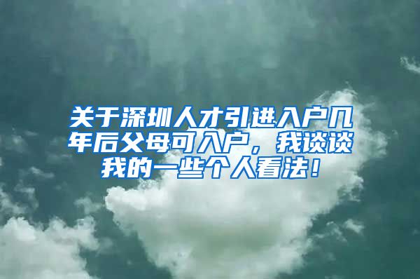 关于深圳人才引进入户几年后父母可入户，我谈谈我的一些个人看法！