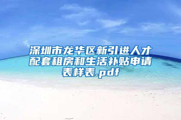 深圳市龙华区新引进人才配套租房和生活补贴申请表样表.pdf