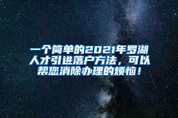 一个简单的2021年罗湖人才引进落户方法，可以帮您消除办理的烦恼！