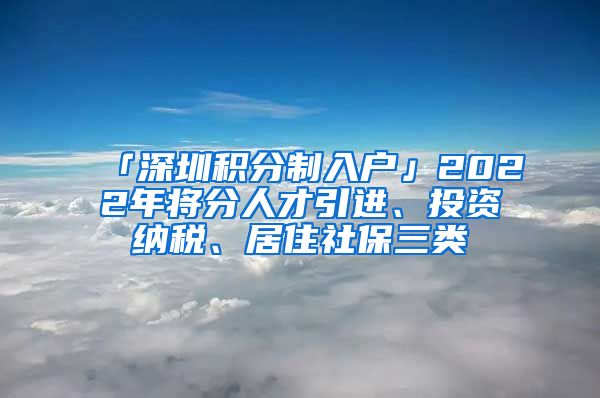 「深圳积分制入户」2022年将分人才引进、投资纳税、居住社保三类