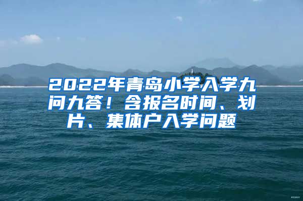 2022年青岛小学入学九问九答！含报名时间、划片、集体户入学问题