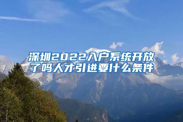 深圳2022入户系统开放了吗人才引进要什么条件