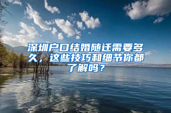 深圳户口结婚随迁需要多久，这些技巧和细节你都了解吗？