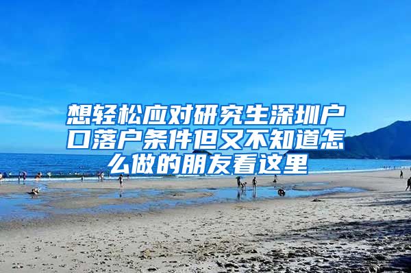 想轻松应对研究生深圳户口落户条件但又不知道怎么做的朋友看这里