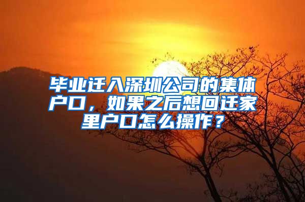 毕业迁入深圳公司的集体户口，如果之后想回迁家里户口怎么操作？