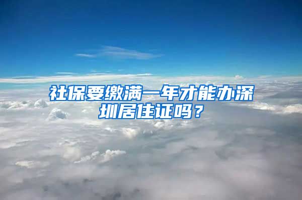 社保要缴满一年才能办深圳居住证吗？