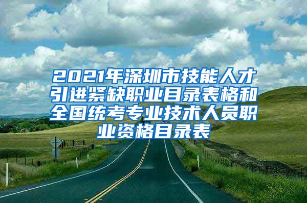 2021年深圳市技能人才引进紧缺职业目录表格和全国统考专业技术人员职业资格目录表