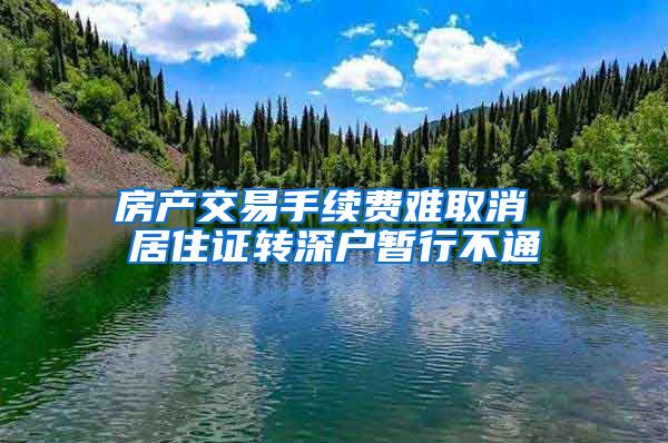 房产交易手续费难取消 居住证转深户暂行不通