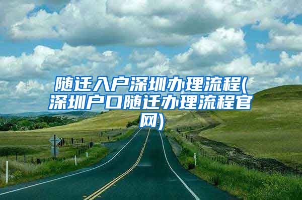 随迁入户深圳办理流程(深圳户口随迁办理流程官网)