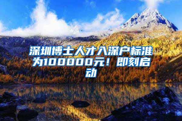 深圳博士人才入深户标准为100000元！即刻启动