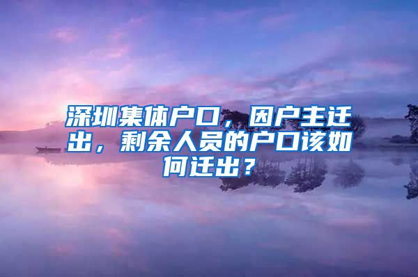 深圳集体户口，因户主迁出，剩余人员的户口该如何迁出？