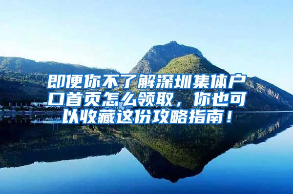 即便你不了解深圳集体户口首页怎么领取，你也可以收藏这份攻略指南！