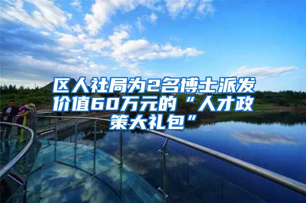 区人社局为2名博士派发价值60万元的“人才政策大礼包”