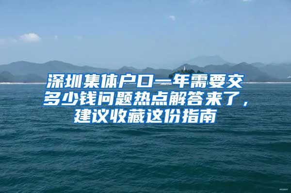 深圳集体户口一年需要交多少钱问题热点解答来了，建议收藏这份指南