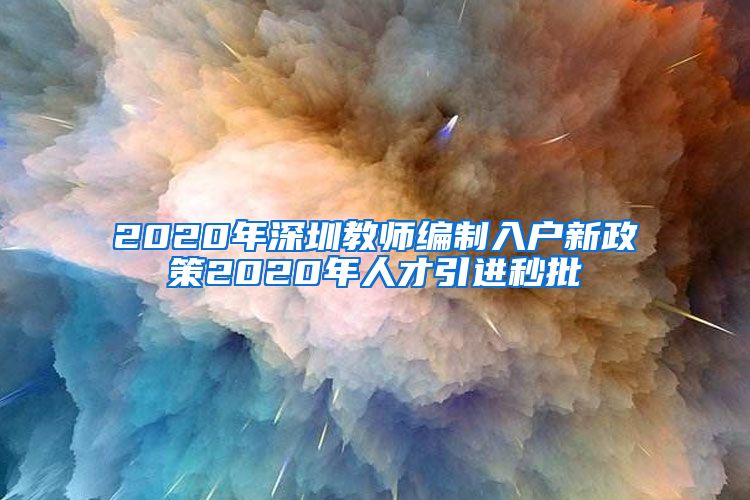 2020年深圳教师编制入户新政策2020年人才引进秒批