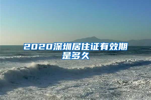 2020深圳居住证有效期是多久