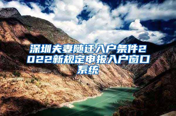 深圳夫妻随迁入户条件2022新规定申报入户窗口系统