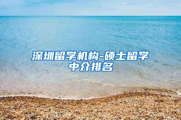 深圳留学机构-硕士留学中介排名