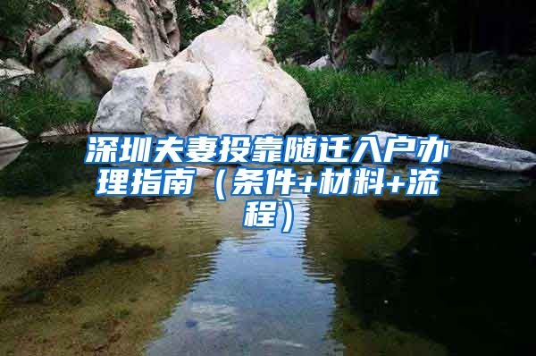 深圳夫妻投靠随迁入户办理指南（条件+材料+流程）