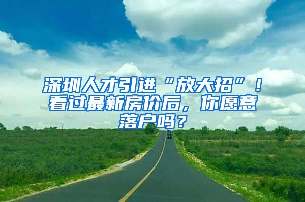 深圳人才引进“放大招”！看过最新房价后，你愿意落户吗？